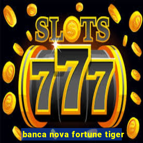 banca nova fortune tiger